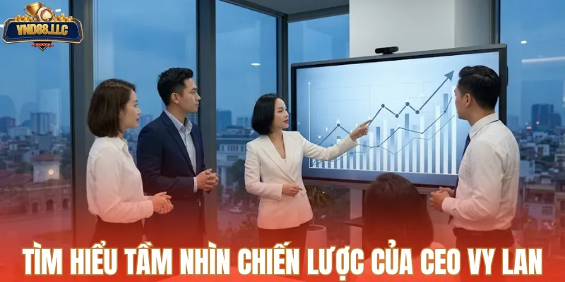 Tìm hiểu tầm nhìn chiến lược của CEO Vy Lan