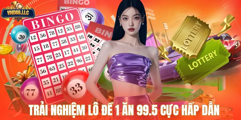 Trải nghiệm lô đề 1 ăn 99.5 cực hấp dẫn